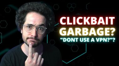 "Dont Use a VPN" Videos are Clickbait Garbage. Here's why.