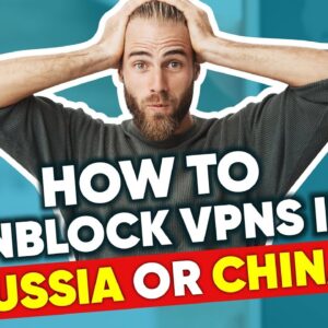 How to Unblock VPNs in Russia Or China in 2021